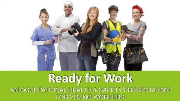 Ready for Work AN OCCUPATIONAL HEALTH &amp; SAFETY PRESENTATION FOR YOUNG WORKERS