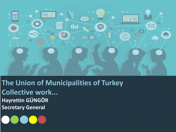 The Union of Municipalities of Turkey Collective work... Hayrettin GÜNGÖR Secretary General