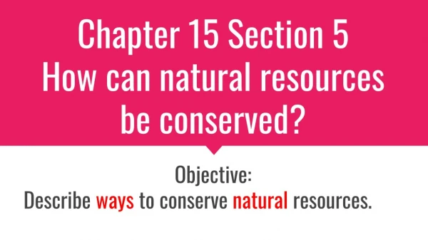 Chapter 15 Section 5 How can natural resources be conserved?