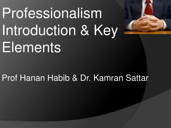 Professionalism Introduction &amp; Key Elements Prof Hanan Habib &amp; Dr. Kamran Sattar