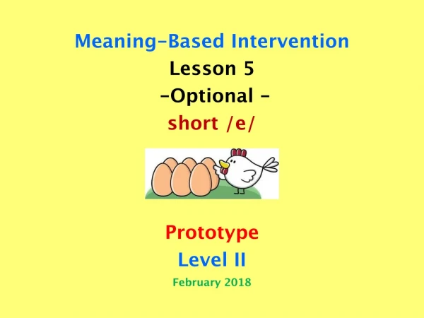 Meaning-Based Intervention Lesson 5 -Optional - short /e/ Prototype Level II February 2018