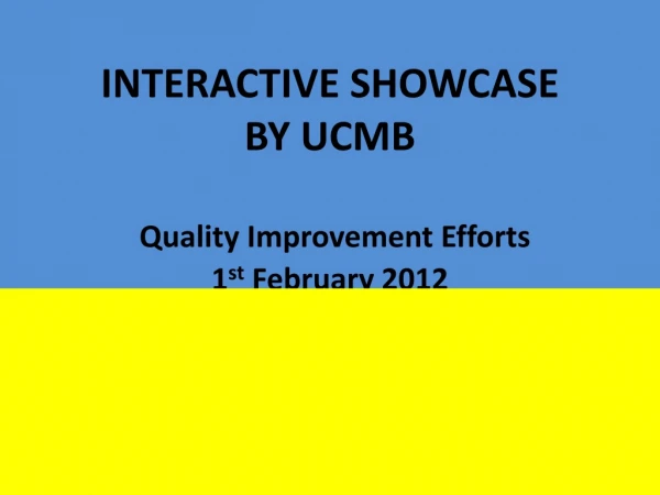 INTERACTIVE SHOWCASE BY UCMB Quality Improvement Efforts 1 st February 2012