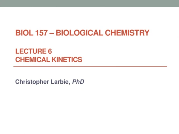 BIOL 157 – BIOLOGICAL CHEMISTRY Lecture 6 CHEMICAL KINETICS