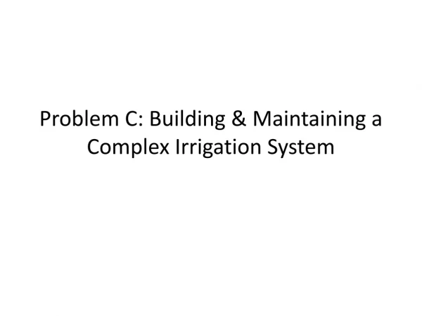 Problem C: Building &amp; Maintaining a Complex Irrigation System