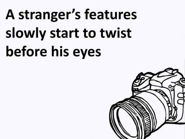 A stranger’s features slowly start to twist before his eyes