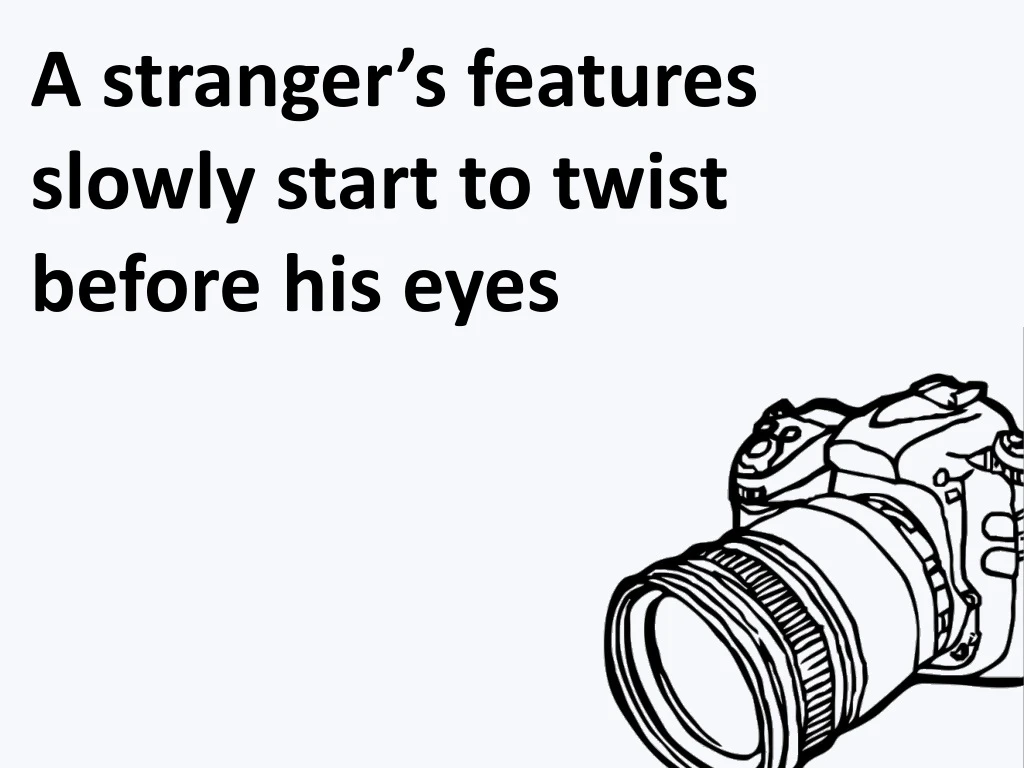 a stranger s features slowly start to twist