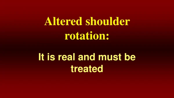 Altered shoulder rotation: