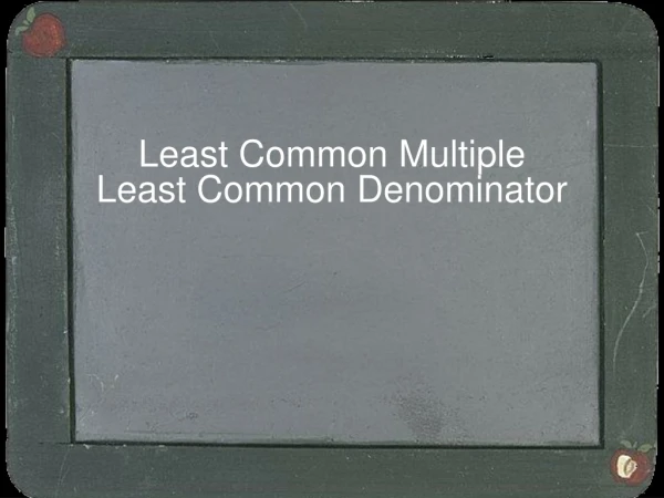 Least Common Multiple Least Common Denominator