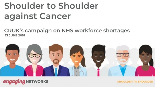 Shoulder to Shoulder against Cancer CRUK’s campaign on NHS workforce shortages 13 JUNE 2018