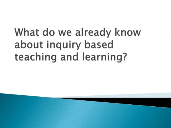 What do we already know about inquiry based teaching and learning?