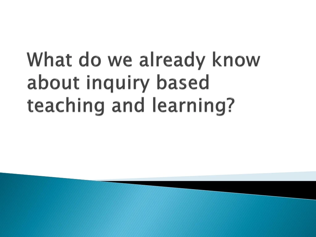 what do we already know about inquiry based teaching and learning