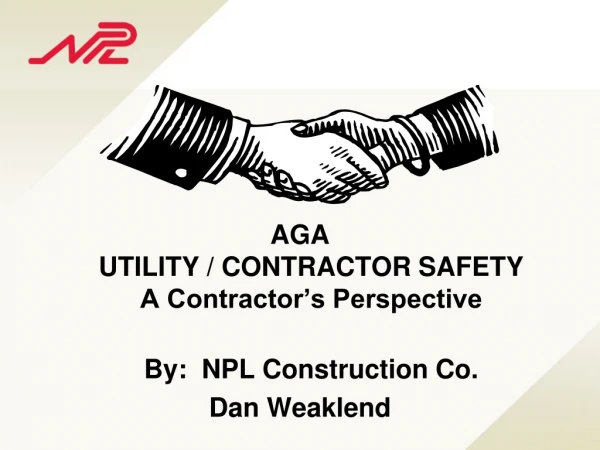 AGA UTILITY / CONTRACTOR SAFETY A Contractor’s Perspective By: NPL Construction Co. Dan Weaklend