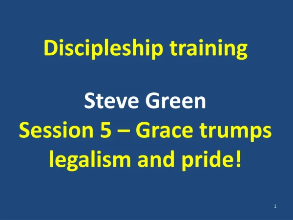 Discipleship training Steve Green Session 5 – Grace trumps legalism and pride!