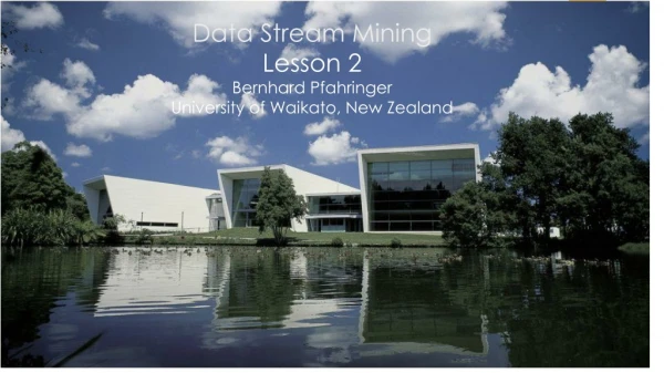 Data Stream Mining Lesson 2 Bernhard Pfahringer University of Waikato, New Zealand