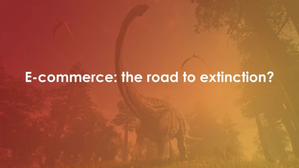 E-commerce: the road to extinction?