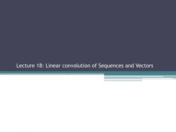 Lecture 18: Linear convolution of Sequences and Vectors Sections 2.2.3, 2.3