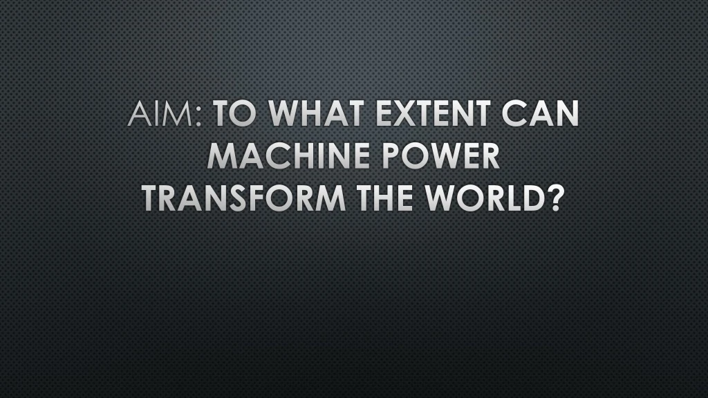 aim to what extent can machine power transform the world