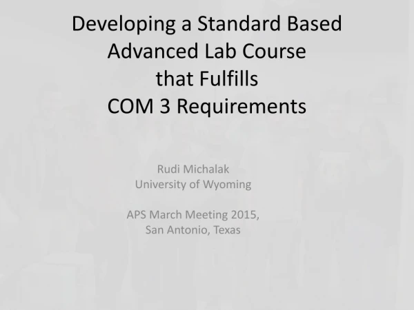 Developing a Standard Based Advanced Lab Course that Fulfills COM 3 Requirements