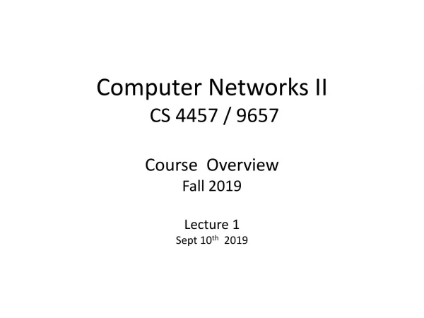 Computer Networks II CS 4457 / 9657 Course Overview Fall 2019 Lecture 1 Sept 10 th 2019