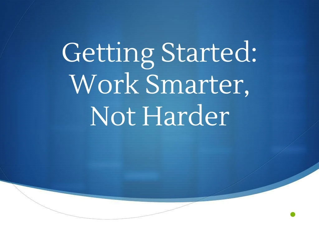 getting started work smarter not harder