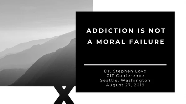 ADDICTION IS NOT A MORAL FAILURE
