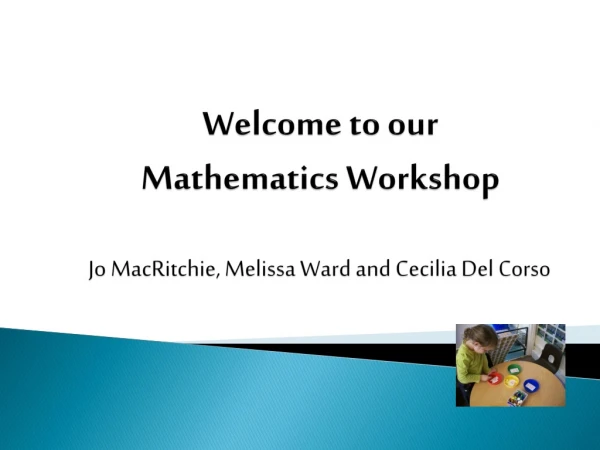 Welcome to our Mathematics Workshop Jo MacRitchie , Melissa Ward and Cecilia Del Corso