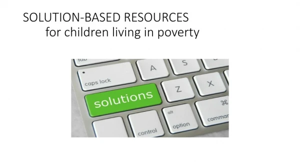 SOLUTION-BASED RESOURCES 	for children living in poverty