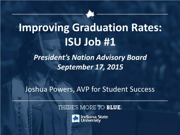 Improving Graduation Rates: ISU Job #1 President’s Nation Advisory Board September 17, 2015