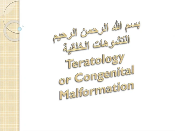 بسم الله الرحمن الرحيم التشوهات الخلقية Teratology o r Congenital Malformation