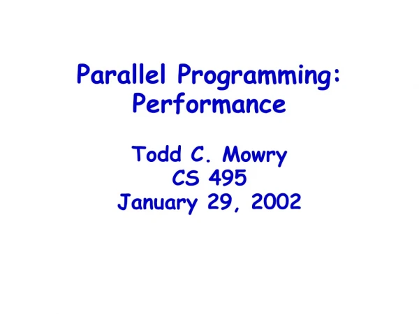 Parallel Programming: Performance Todd C. Mowry CS 495 January 29, 2002