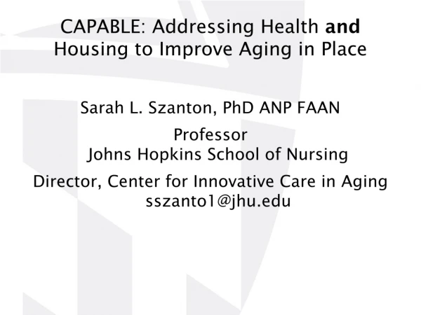 CAPABLE: Addressing Health and Housing to Improve Aging in Place Sarah L. Szanton, PhD ANP FAAN