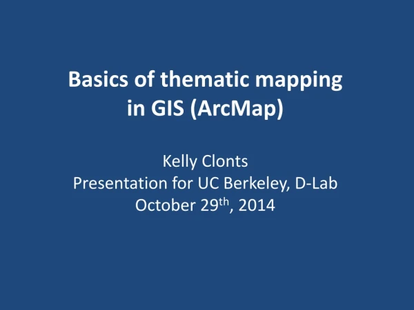 Basics of thematic mapping in GIS ( ArcMap ) Kelly Clonts Presentation for UC Berkeley, D-Lab