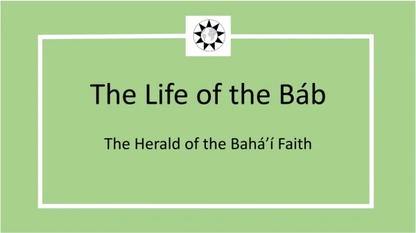 The Life of the Báb The Herald of the Bahá’í Faith