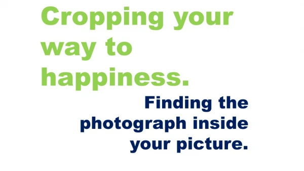 Cropping your way to happiness. Finding the photograph inside your picture.