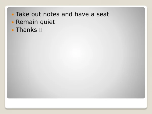Take out notes and have a seat Remain quiet Thanks 