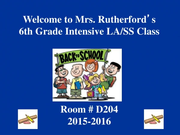 Welcome to Mrs. Rutherford ’ s 6th Grade Intensive LA/SS Class Room # D204 2015-2016