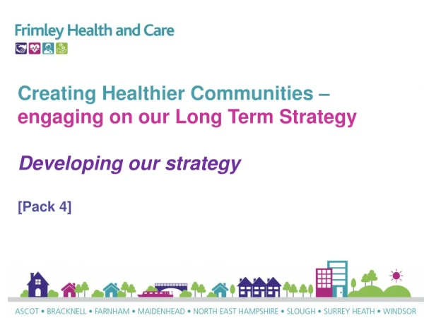 Creating Healthier Communities – engaging on our Long Term Strategy Developing our strategy