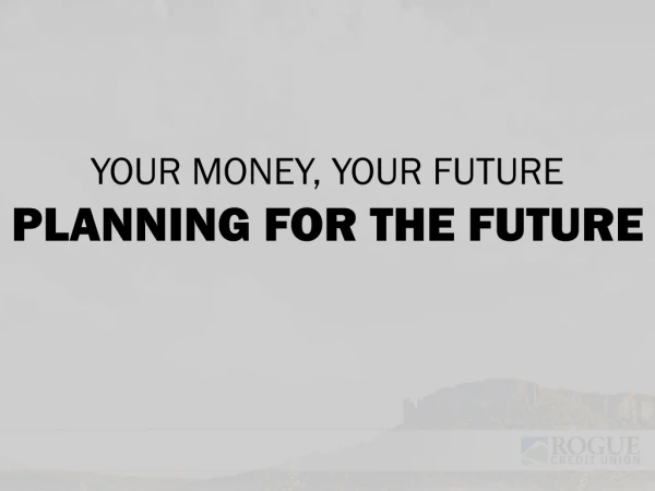 YOUR MONEY, YOUR FUTURE PLANNING FOR THE FUTURE