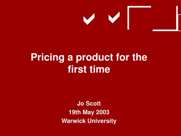 Pricing a product for the first time Jo Scott 19th May 2003 Warwick University