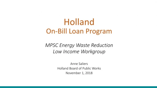 Holland On-Bill Loan Program MPSC Energy Waste Reduction Low Income Workgroup Anne Saliers