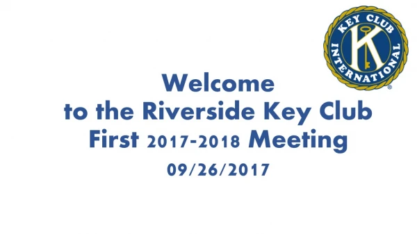 Welcome to the Riverside Key Club First 2017-2018 Meeting 09/26/2017