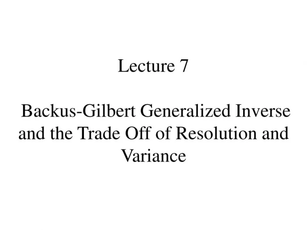Lecture 7 Backus-Gilbert Generalized Inverse and the Trade Off of Resolution and Variance