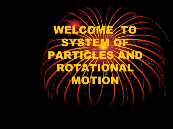 WELCOME TO SYSTEM OF PARTICLES AND ROTATIONAL MOTION