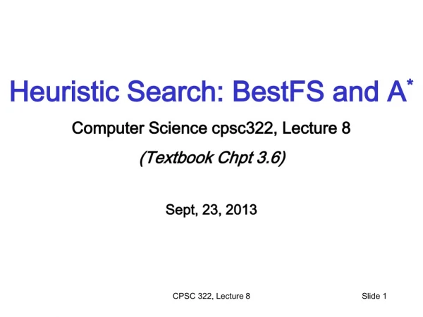 Heuristic Search: BestFS and A * Computer Science cpsc322, Lecture 8 (Textbook Chpt 3.6)