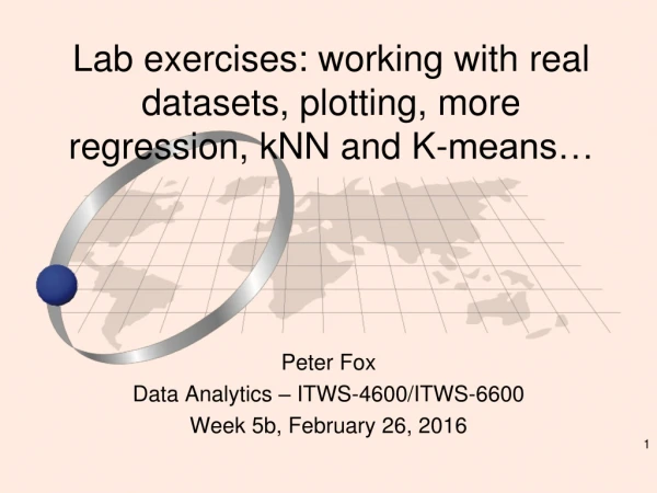 Lab exercises: working with real datasets, plotting, more regression, kNN and K- means…