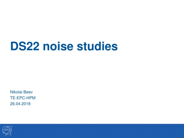DS22 noise studies