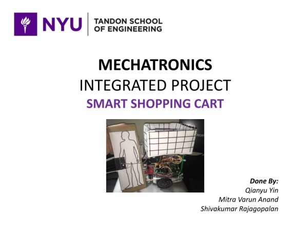 MECHATRONICS INTEGRATED PROJECT SMART SHOPPING CART Done By: Qianyu Yin Mitra Varun Anand