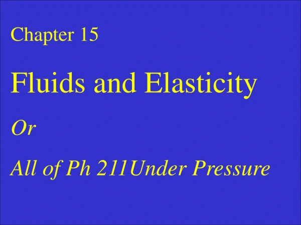 Chapter 15 Fluids and Elasticity Or All of Ph 211Under Pressure
