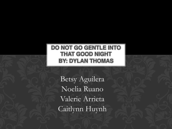Do Not Go Gentle into That Good Night By: Dylan Thomas