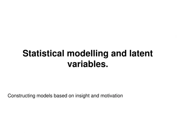 Statistical modelling and latent variables.
